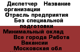Диспетчер › Название организации ­ NEVA estate › Отрасль предприятия ­ Без специальной подготовки › Минимальный оклад ­ 8 000 - Все города Работа » Вакансии   . Московская обл.,Железнодорожный г.
